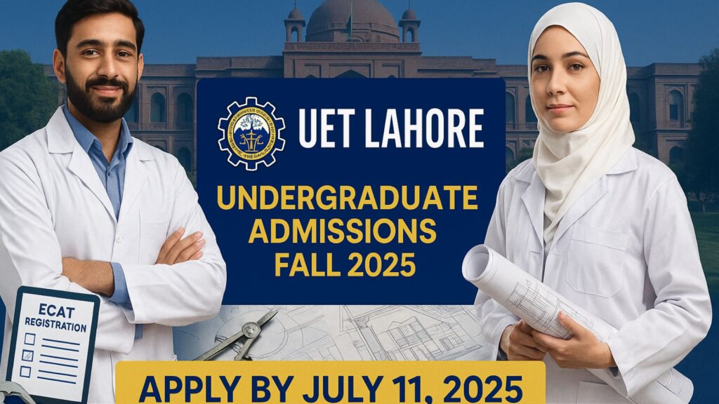 UET Lahore Undergraduate Admissions Fall 2025 – Apply by July 11